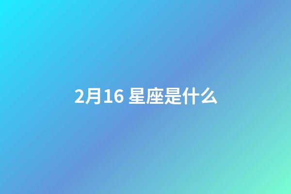 2月16 星座是什么-第1张-星座运势-玄机派